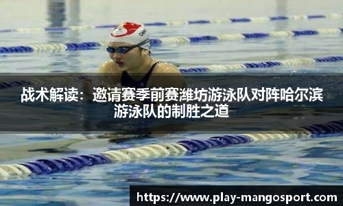 战术解读:邀请赛季前赛潍坊游泳队对阵哈尔滨游泳队的制胜之道