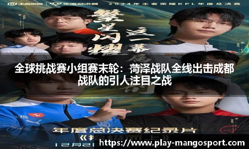 全球挑战赛小组赛末轮:菏泽战队全线出击成都战队的引人注目之战