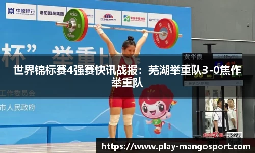 世界锦标赛4强赛快讯战报：芜湖举重队3-0焦作举重队